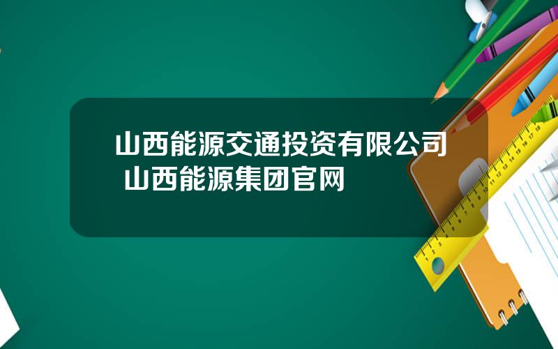 山西能源交通投资有限公司 山西能源集团官网